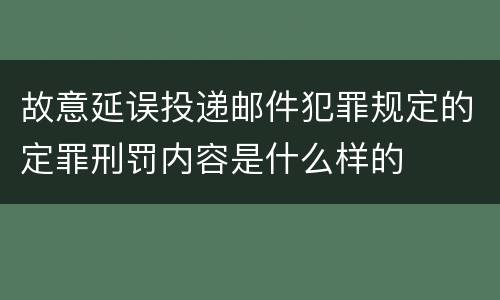 故意延误投递邮件犯罪规定的定罪刑罚内容是什么样的