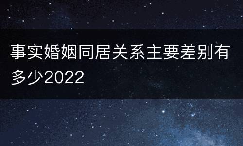 事实婚姻同居关系主要差别有多少2022