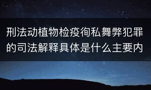 刑法动植物检疫徇私舞弊犯罪的司法解释具体是什么主要内容