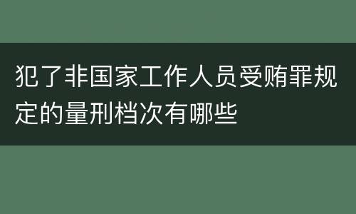 犯了非国家工作人员受贿罪规定的量刑档次有哪些