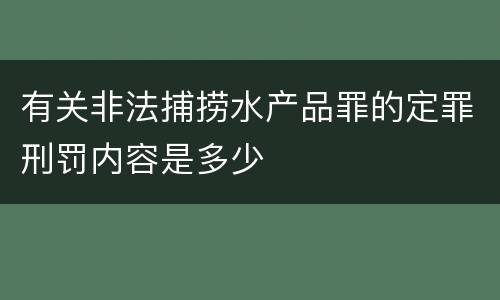 有关非法捕捞水产品罪的定罪刑罚内容是多少