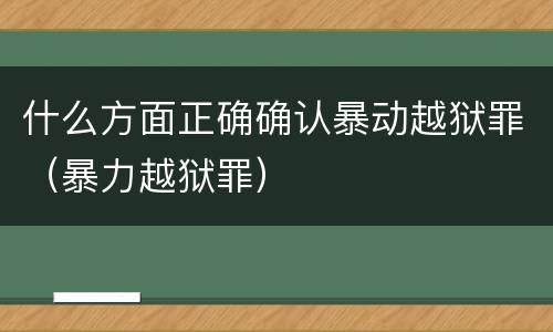 什么方面正确确认暴动越狱罪（暴力越狱罪）