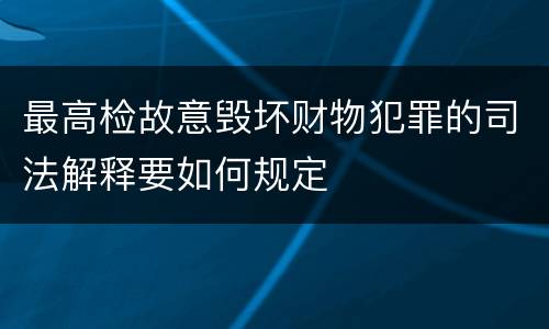 最高检故意毁坏财物犯罪的司法解释要如何规定