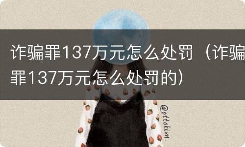 诈骗罪137万元怎么处罚（诈骗罪137万元怎么处罚的）