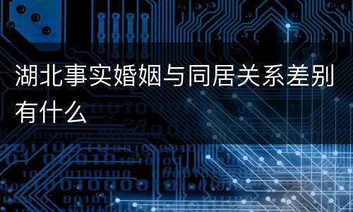 湖北事实婚姻与同居关系差别有什么