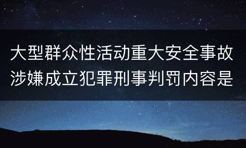 大型群众性活动重大安全事故涉嫌成立犯罪刑事判罚内容是什么