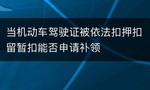 当机动车驾驶证被依法扣押扣留暂扣能否申请补领
