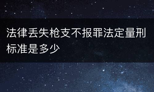 法律丢失枪支不报罪法定量刑标准是多少