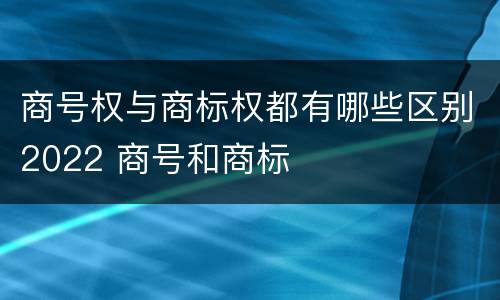 商号权与商标权都有哪些区别2022 商号和商标
