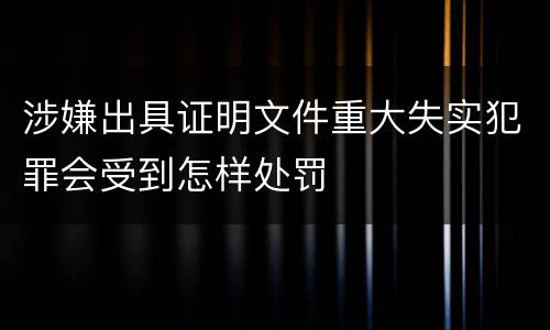 涉嫌出具证明文件重大失实犯罪会受到怎样处罚