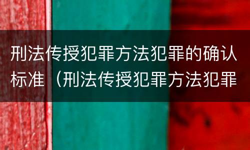 刑法传授犯罪方法犯罪的确认标准（刑法传授犯罪方法犯罪的确认标准是什么）