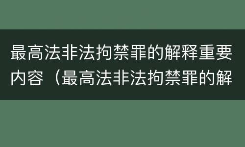 最高法非法拘禁罪的解释重要内容（最高法非法拘禁罪的解释重要内容是）