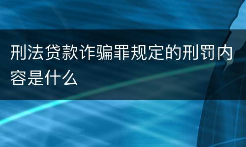 刑法贷款诈骗罪规定的刑罚内容是什么