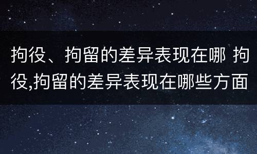 拘役、拘留的差异表现在哪 拘役,拘留的差异表现在哪些方面