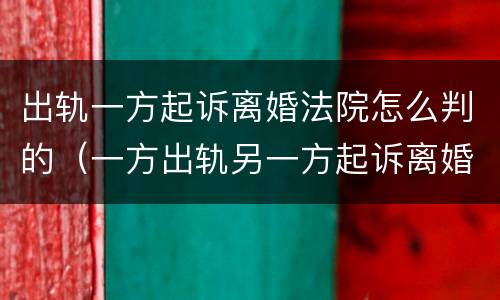 出轨一方起诉离婚法院怎么判的（一方出轨另一方起诉离婚会咋样）