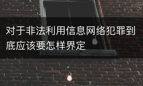 对于非法利用信息网络犯罪到底应该要怎样界定
