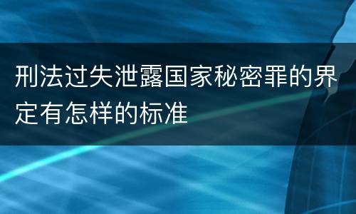 刑法过失泄露国家秘密罪的界定有怎样的标准