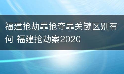 福建抢劫罪抢夺罪关键区别有何 福建抢劫案2020