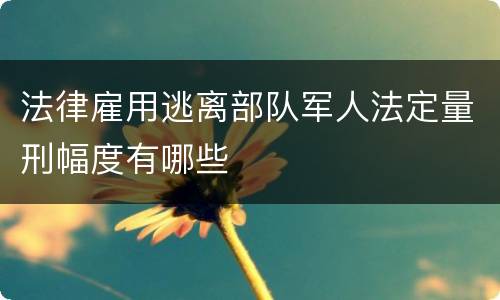 法律雇用逃离部队军人法定量刑幅度有哪些