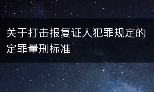 关于打击报复证人犯罪规定的定罪量刑标准