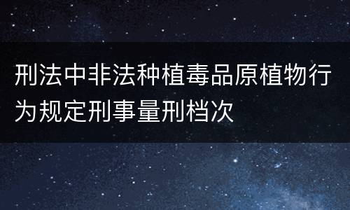 刑法中非法种植毒品原植物行为规定刑事量刑档次