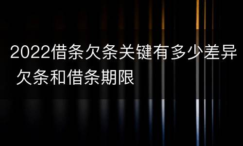 2022借条欠条关键有多少差异 欠条和借条期限
