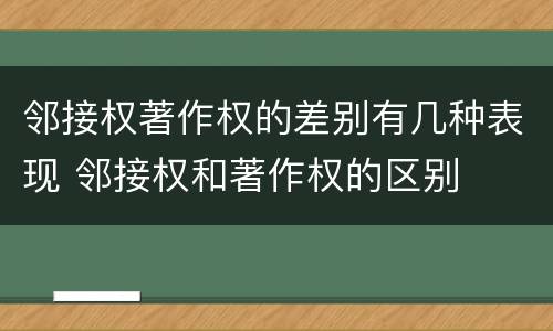 邻接权著作权的差别有几种表现 邻接权和著作权的区别