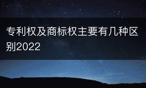 专利权及商标权主要有几种区别2022