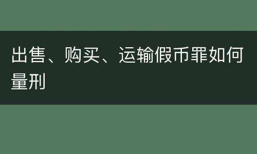 出售、购买、运输假币罪如何量刑
