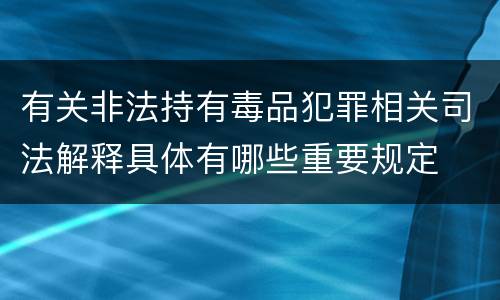 有关非法持有毒品犯罪相关司法解释具体有哪些重要规定
