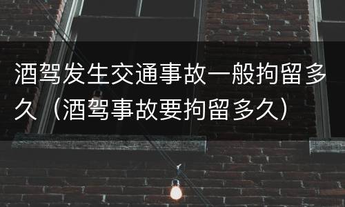 酒驾发生交通事故一般拘留多久（酒驾事故要拘留多久）