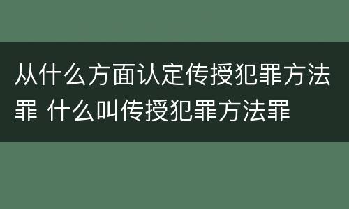 从什么方面认定传授犯罪方法罪 什么叫传授犯罪方法罪