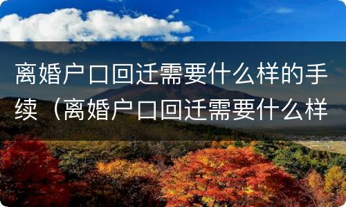 离婚户口回迁需要什么样的手续（离婚户口回迁需要什么样的手续呢）