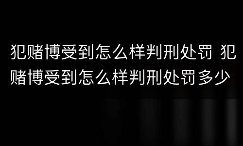 犯赌博受到怎么样判刑处罚 犯赌博受到怎么样判刑处罚多少钱