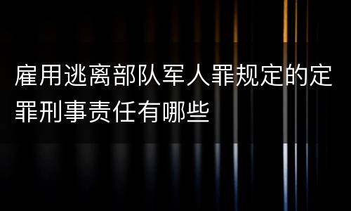 雇用逃离部队军人罪规定的定罪刑事责任有哪些
