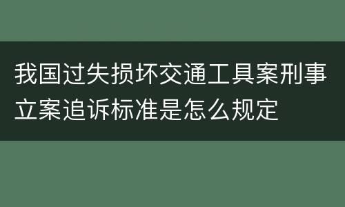 我国过失损坏交通工具案刑事立案追诉标准是怎么规定