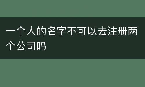 一个人的名字不可以去注册两个公司吗