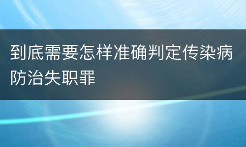 到底需要怎样准确判定传染病防治失职罪