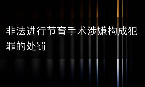 非法进行节育手术涉嫌构成犯罪的处罚