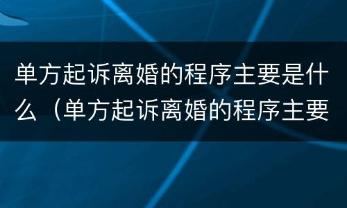 单方起诉离婚的程序主要是什么（单方起诉离婚的程序主要是什么意思）