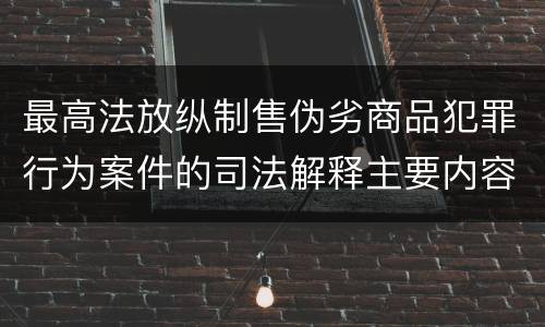 最高法放纵制售伪劣商品犯罪行为案件的司法解释主要内容包括什么