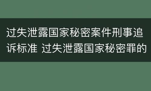 过失泄露国家秘密案件刑事追诉标准 过失泄露国家秘密罪的立案标准是泄露
