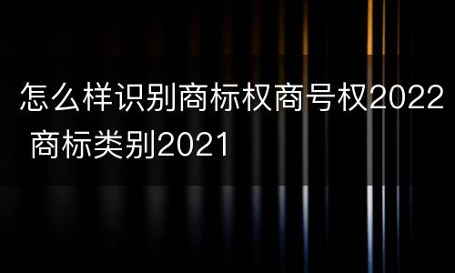 怎么样识别商标权商号权2022 商标类别2021