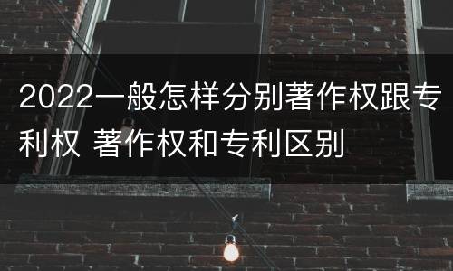 2022一般怎样分别著作权跟专利权 著作权和专利区别