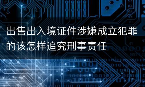 出售出入境证件涉嫌成立犯罪的该怎样追究刑事责任