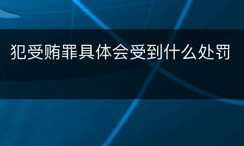 犯受贿罪具体会受到什么处罚