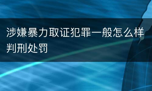 涉嫌暴力取证犯罪一般怎么样判刑处罚