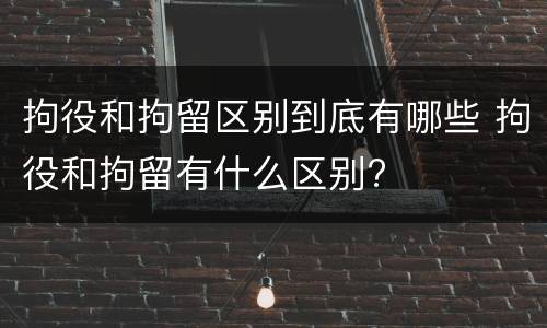 拘役和拘留区别到底有哪些 拘役和拘留有什么区别?