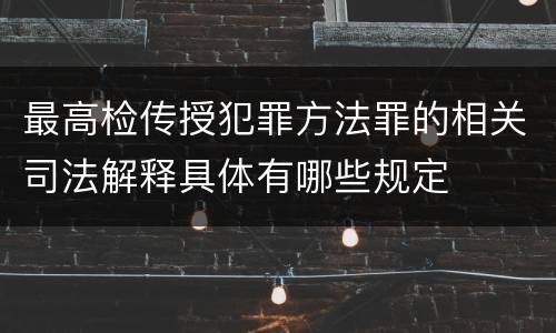 最高检传授犯罪方法罪的相关司法解释具体有哪些规定