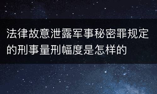 法律故意泄露军事秘密罪规定的刑事量刑幅度是怎样的
